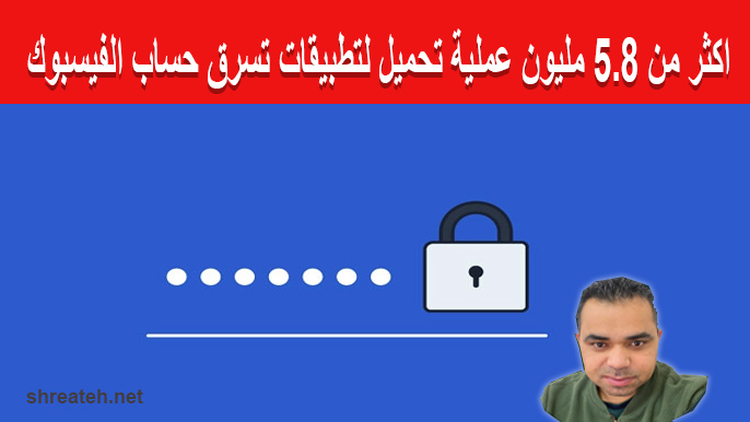  تطبيقات للاندرويد تسرق كلمة مرور الفيسبوك بمعدل يزيد عن 5.8 مليون عملية تحميل